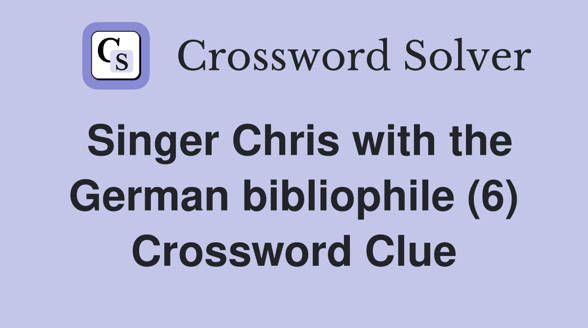 Singer Chris with the German bibliophile (6) Crossword Clue