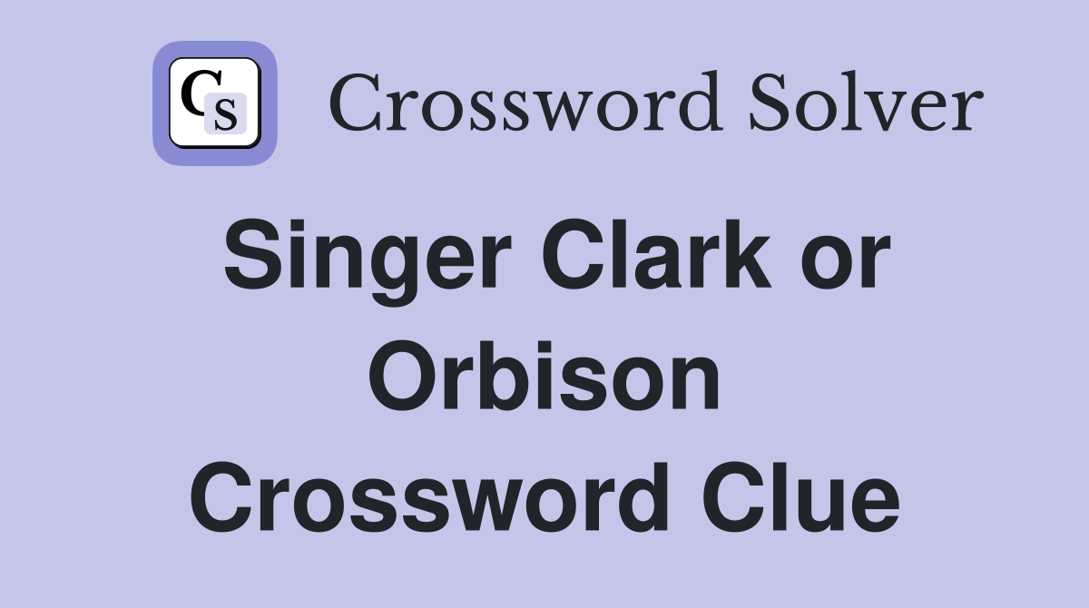 Singer Clark or Orbison Crossword Clue