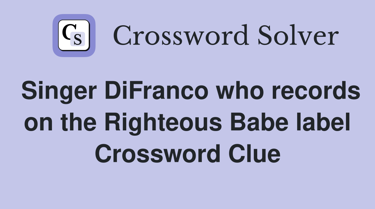 Singer DiFranco who records on the Righteous Babe label Crossword Clue