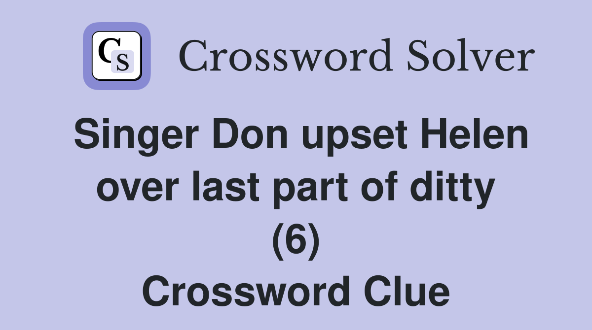 Singer Don upset Helen over last part of ditty (6) Crossword Clue