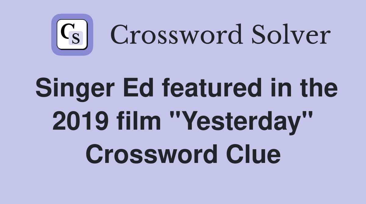 Singer Ed featured in the 2019 film "Yesterday" Crossword Clue
