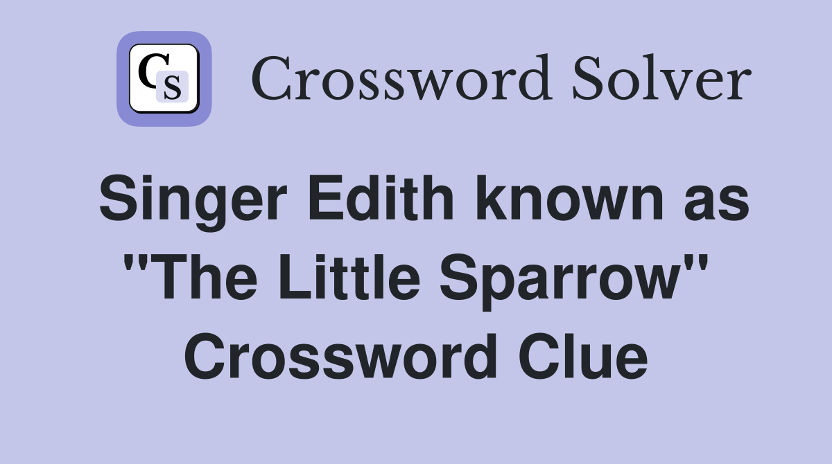 Singer Edith known as "The Little Sparrow" Crossword Clue