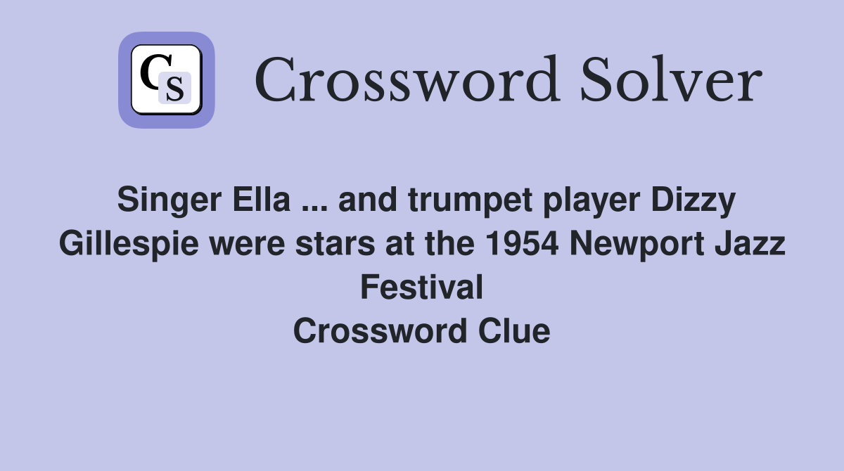 Singer Ella ... and trumpet player Dizzy Gillespie were stars at the 1954 Newport Jazz Festival Crossword Clue