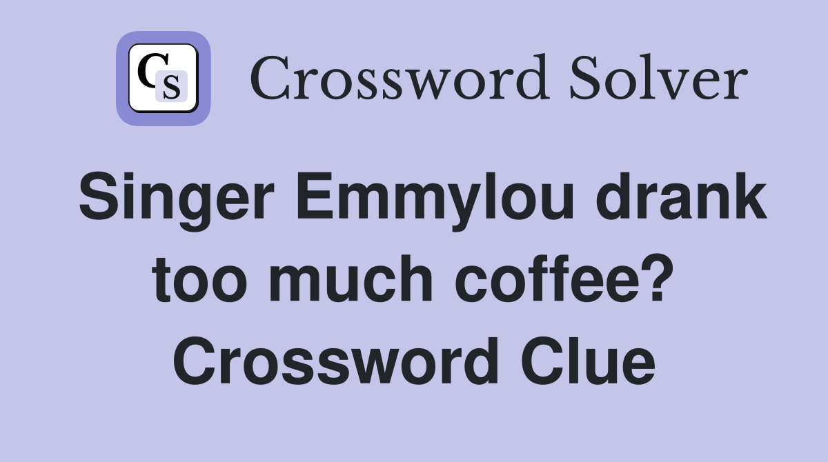 Singer Emmylou drank too much coffee? Crossword Clue