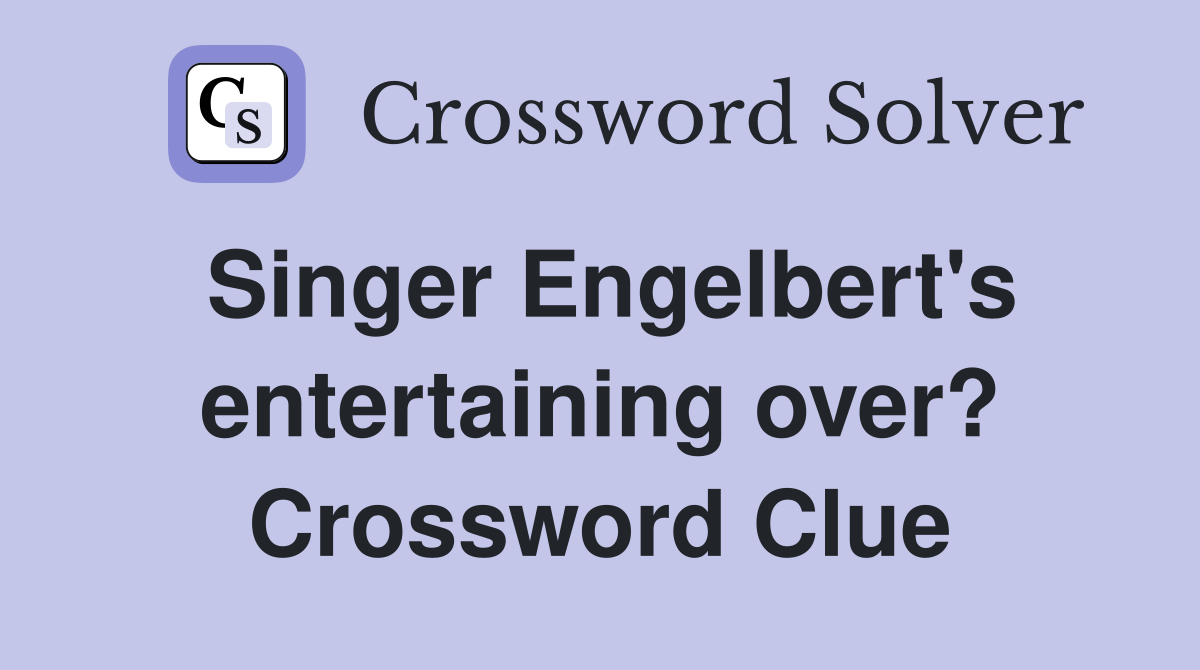 Singer Engelbert's entertaining over? Crossword Clue