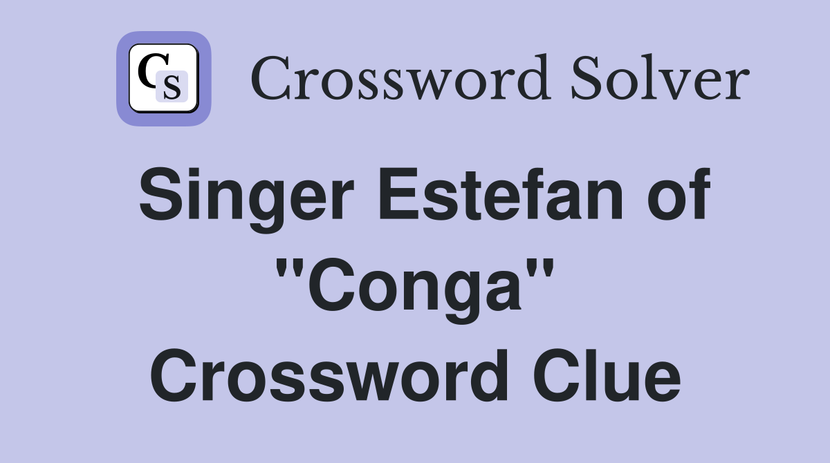 Singer Estefan of "Conga" Crossword Clue