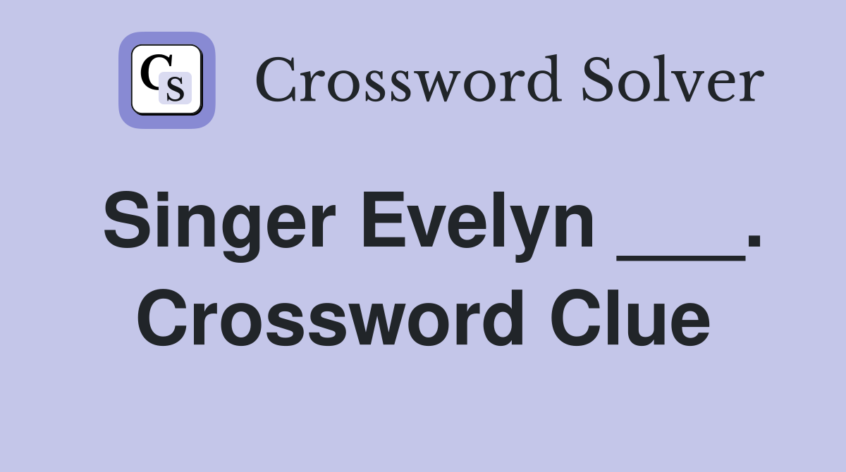 Singer Evelyn ___. Crossword Clue