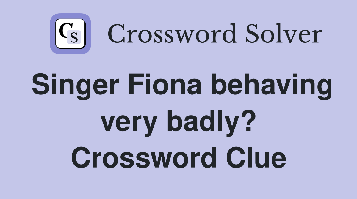 Singer Fiona behaving very badly? Crossword Clue