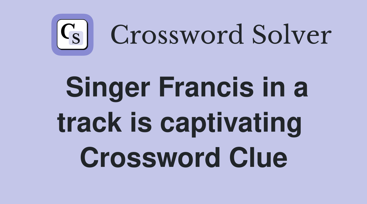 Singer Francis in a track is captivating  Crossword Clue