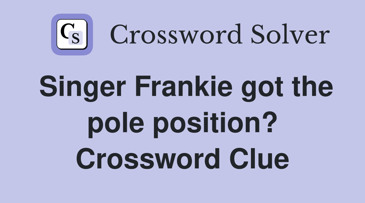 Singer Frankie got the pole position? Crossword Clue