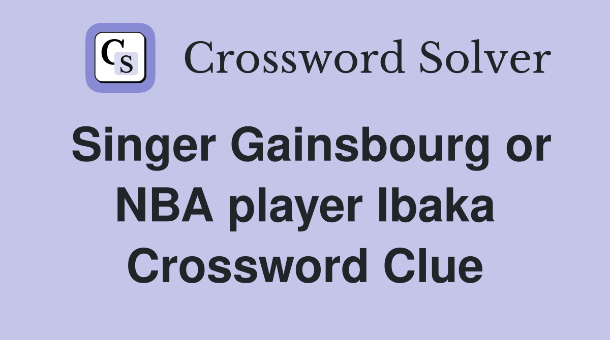 Singer Gainsbourg or NBA player Ibaka Crossword Clue