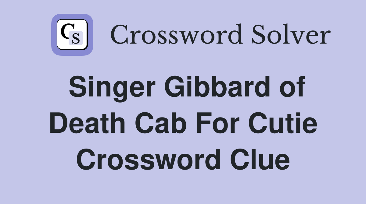 Singer Gibbard of Death Cab For Cutie Crossword Clue