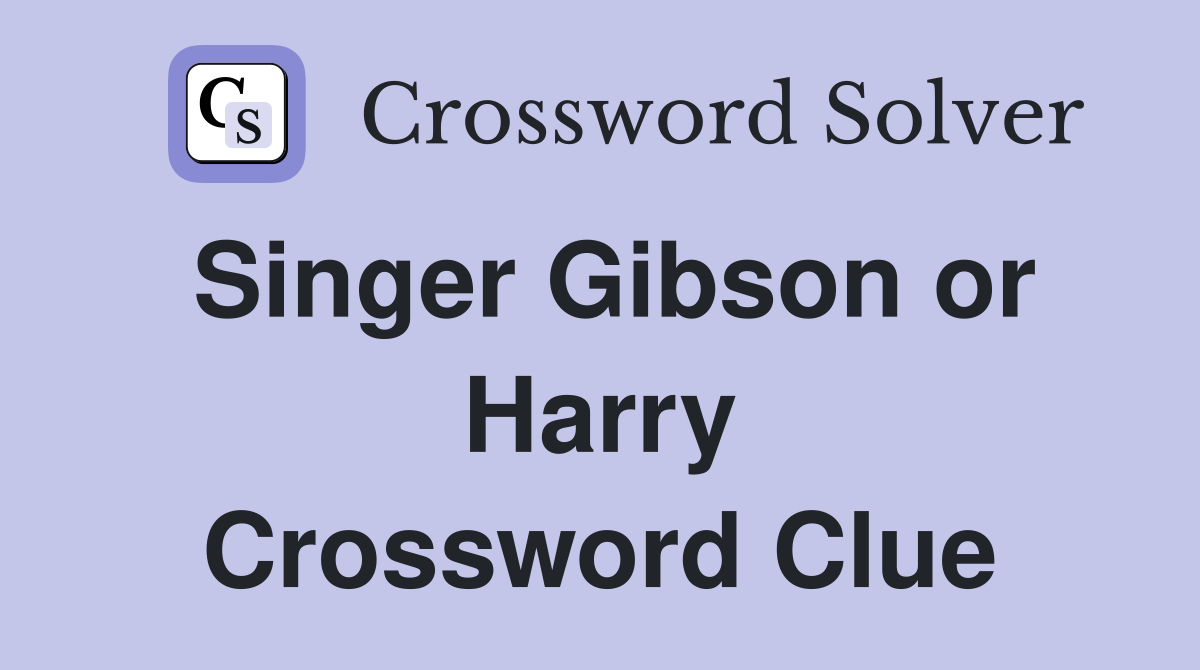 Singer Gibson or Harry Crossword Clue