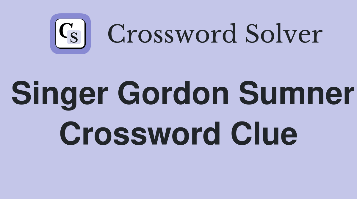 Singer Gordon Sumner Crossword Clue