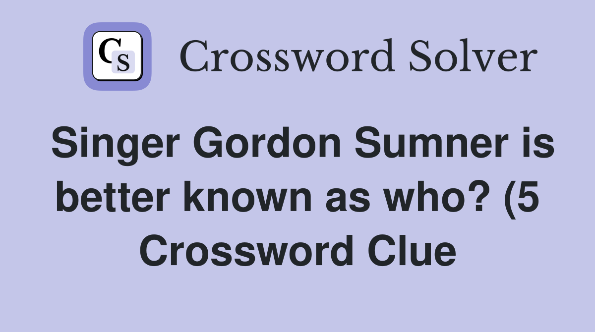 Singer Gordon Sumner is better known as who? (5) Crossword Clue Singer Gordon Sumner is better known as who? (5) Crossword Clue