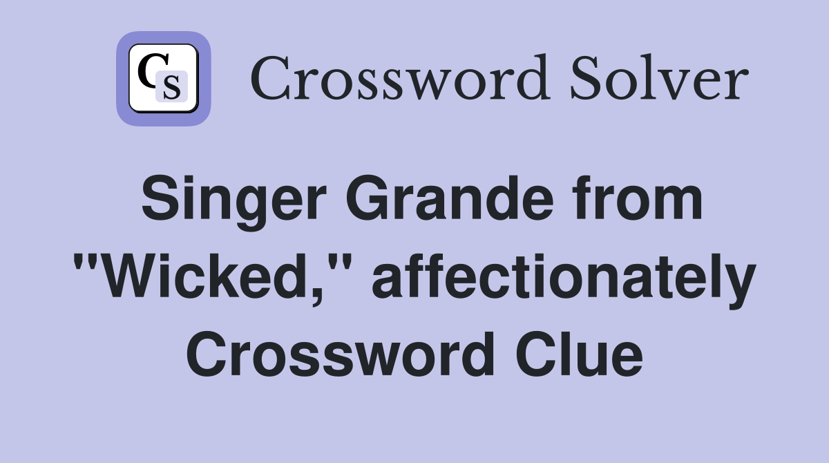 Singer Grande from "Wicked," affectionately Crossword Clue