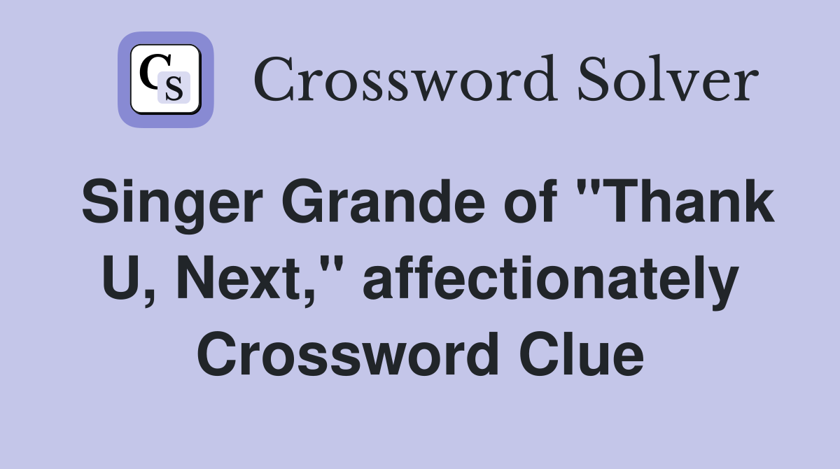 Singer Grande of "Thank U, Next," affectionately Crossword Clue