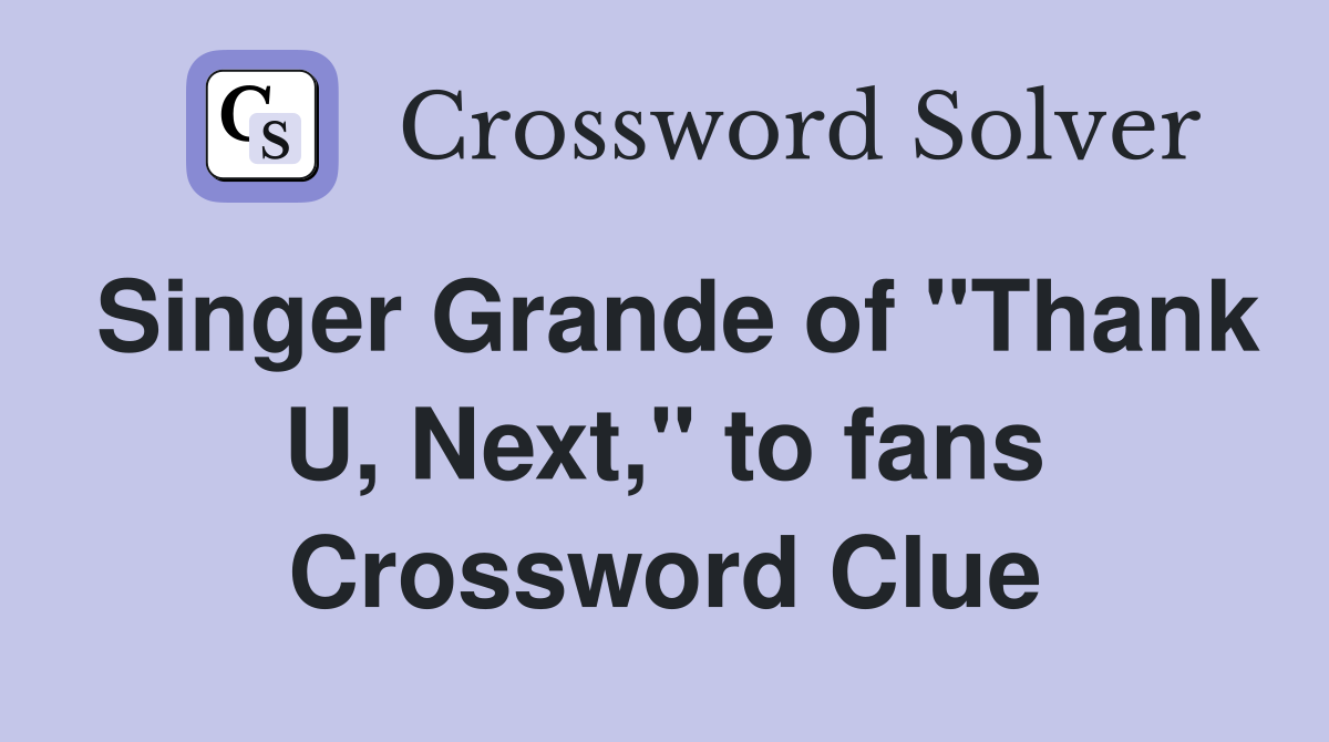Singer Grande of "Thank U, Next," to fans Crossword Clue