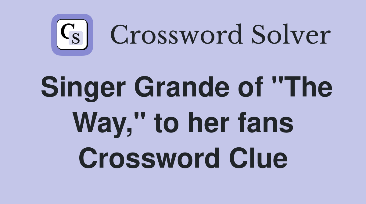 Singer Grande of "The Way," to her fans Crossword Clue