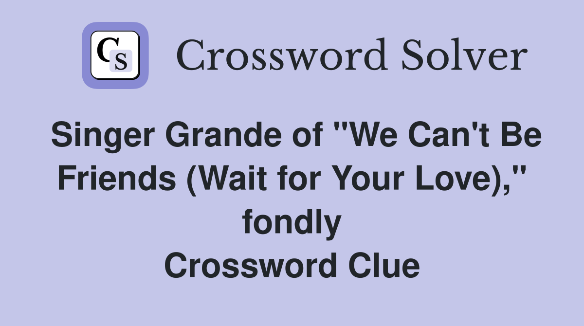 Singer Grande of "We Can't Be Friends (Wait for Your Love)," fondly Crossword Clue