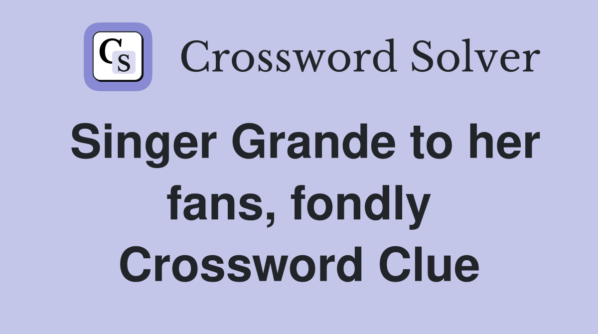 Singer Grande to her fans, fondly Crossword Clue