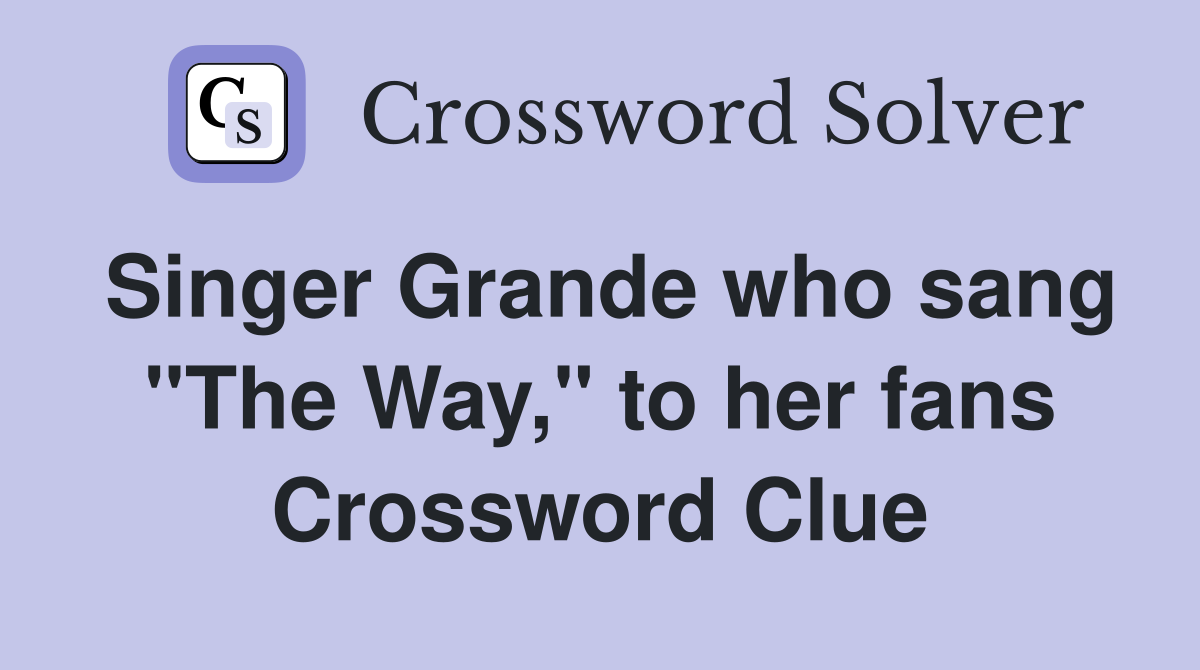 Singer Grande who sang "The Way," to her fans Crossword Clue