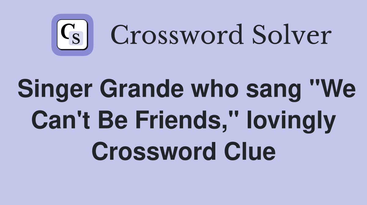 Singer Grande who sang "We Can't Be Friends," lovingly Crossword Clue
