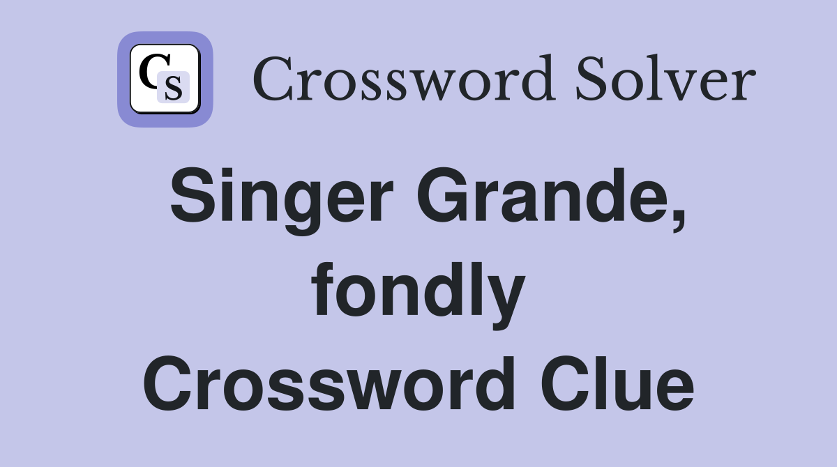 Singer Grande, fondly Crossword Clue