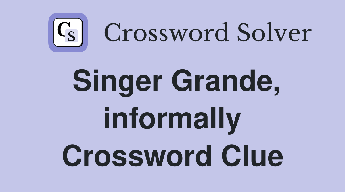 Singer Grande, informally Crossword Clue