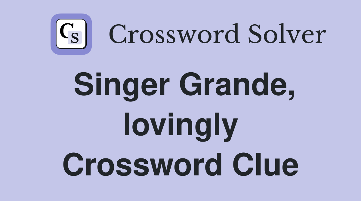 Singer Grande, lovingly Crossword Clue