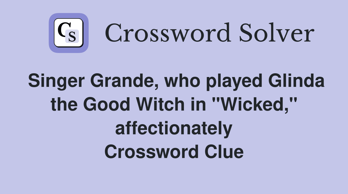 Singer Grande, who played Glinda the Good Witch in "Wicked," affectionately Crossword Clue