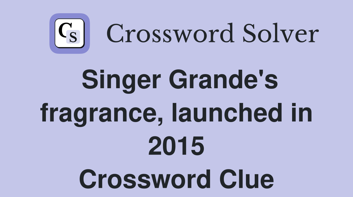 Singer Grande's fragrance, launched in 2015 Crossword Clue