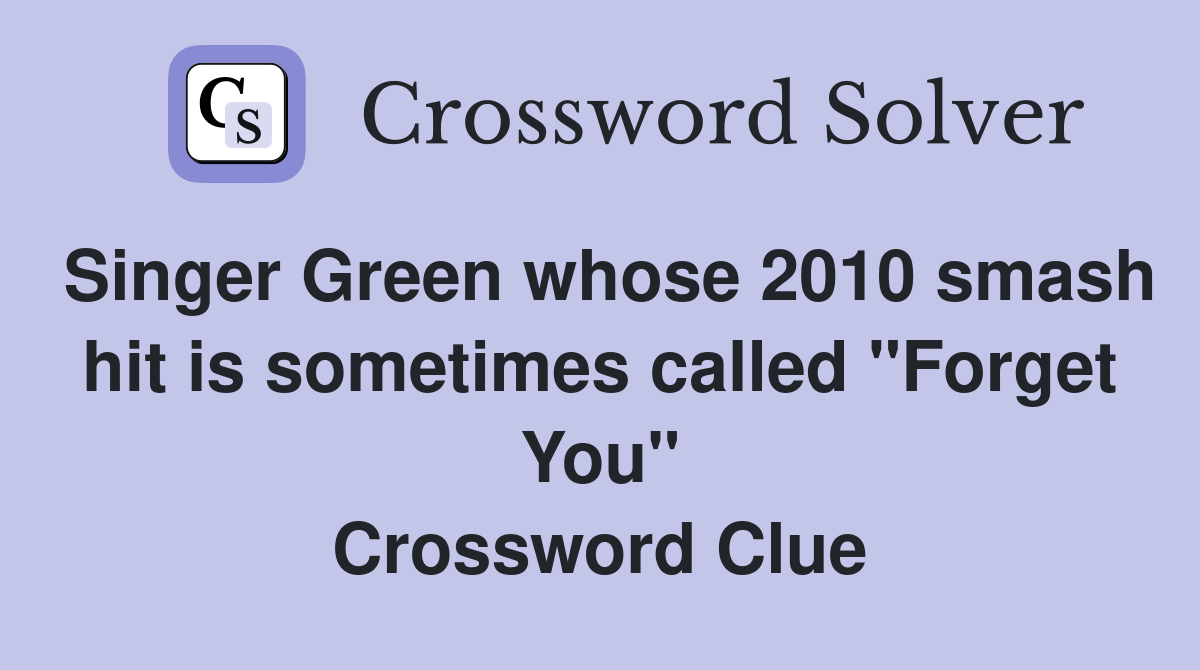 Singer Green whose 2010 smash hit is sometimes called "Forget You" Crossword Clue