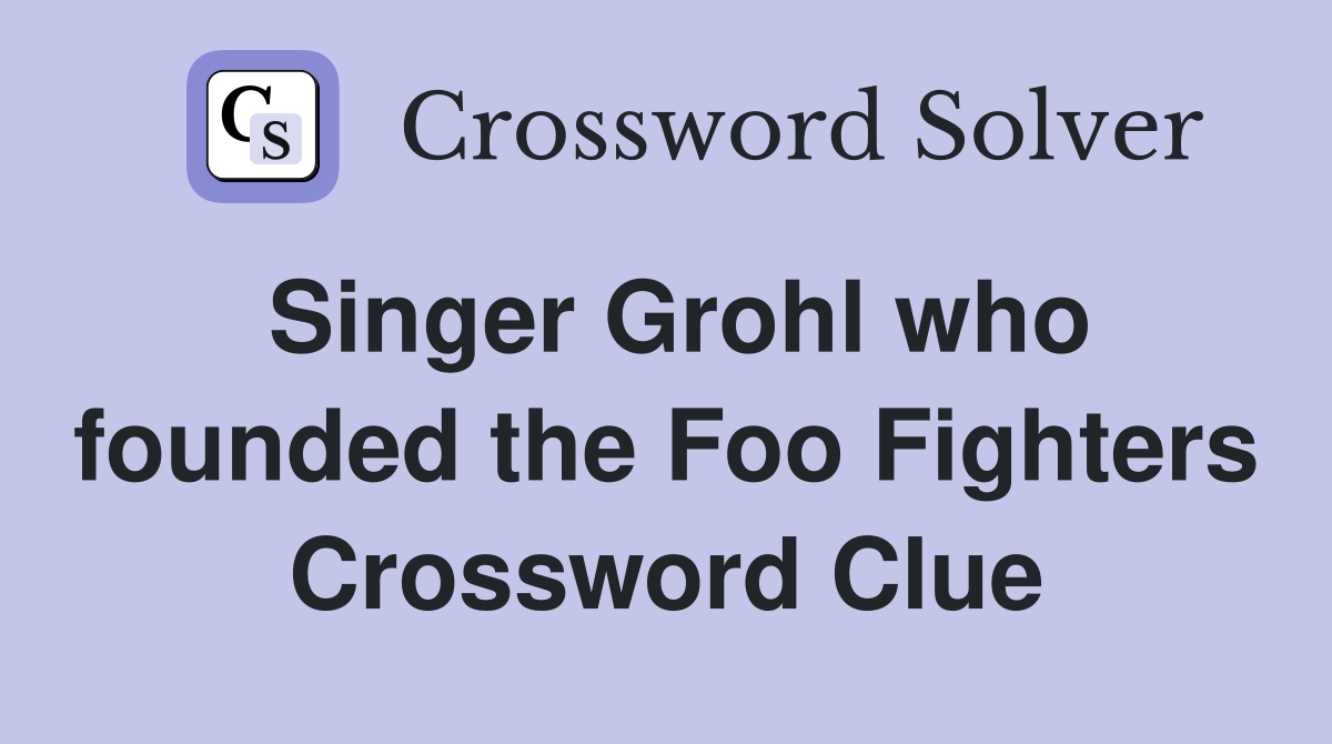 Singer Grohl who founded the Foo Fighters Crossword Clue