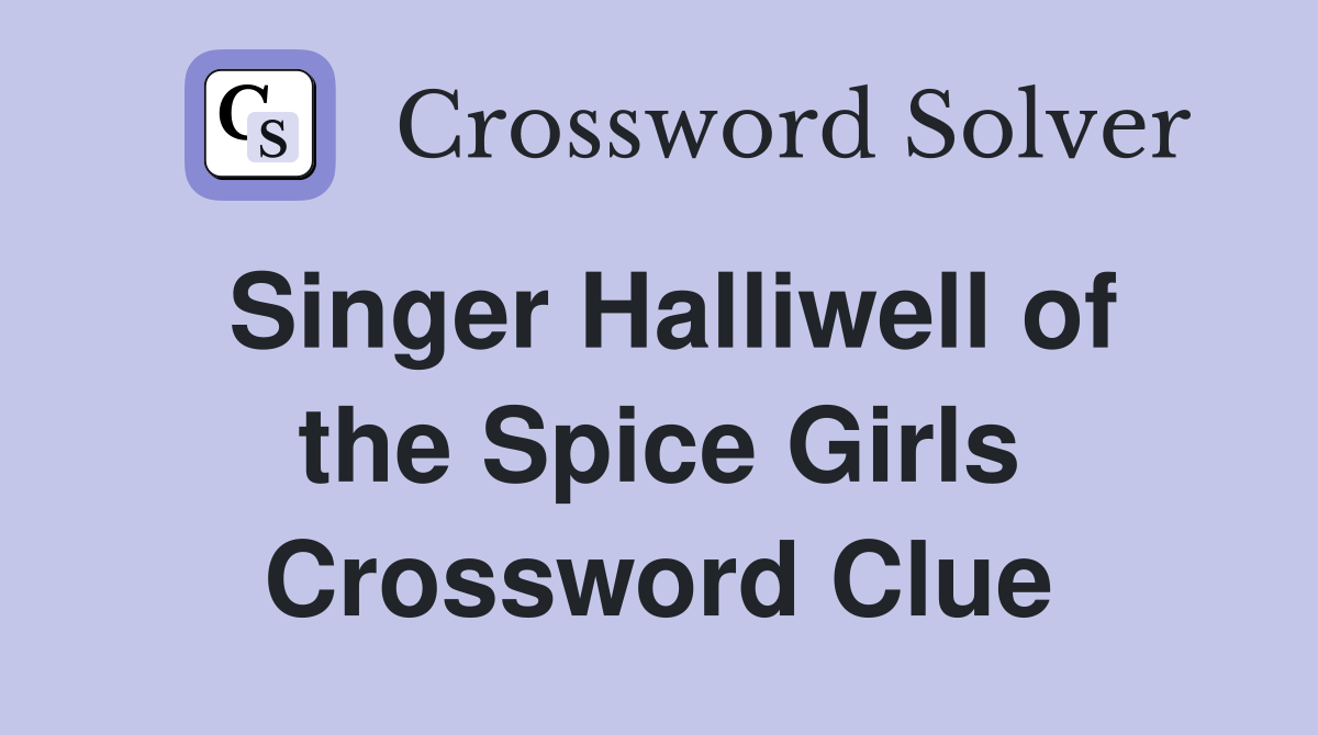 Singer Halliwell of the Spice Girls Crossword Clue
