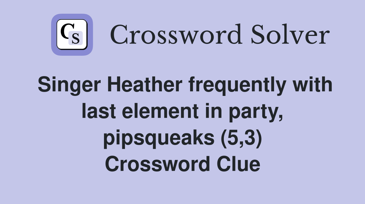 Singer Heather frequently with last element in party, pipsqueaks (5,3) Crossword Clue