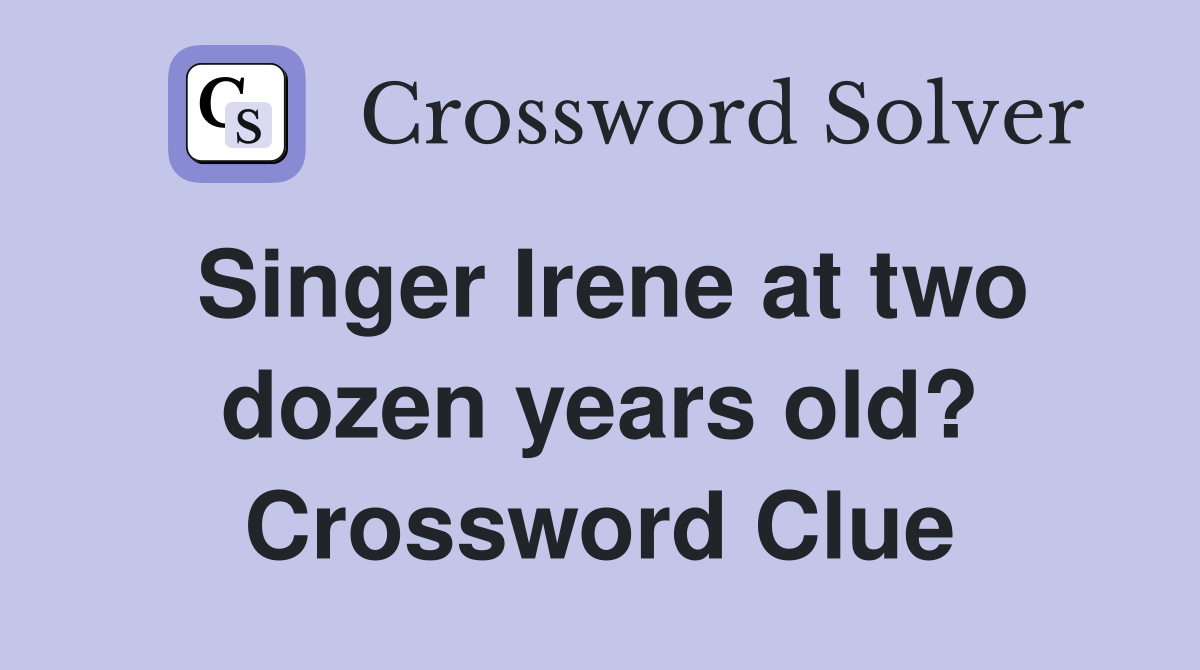 Singer Irene at two dozen years old? Crossword Clue