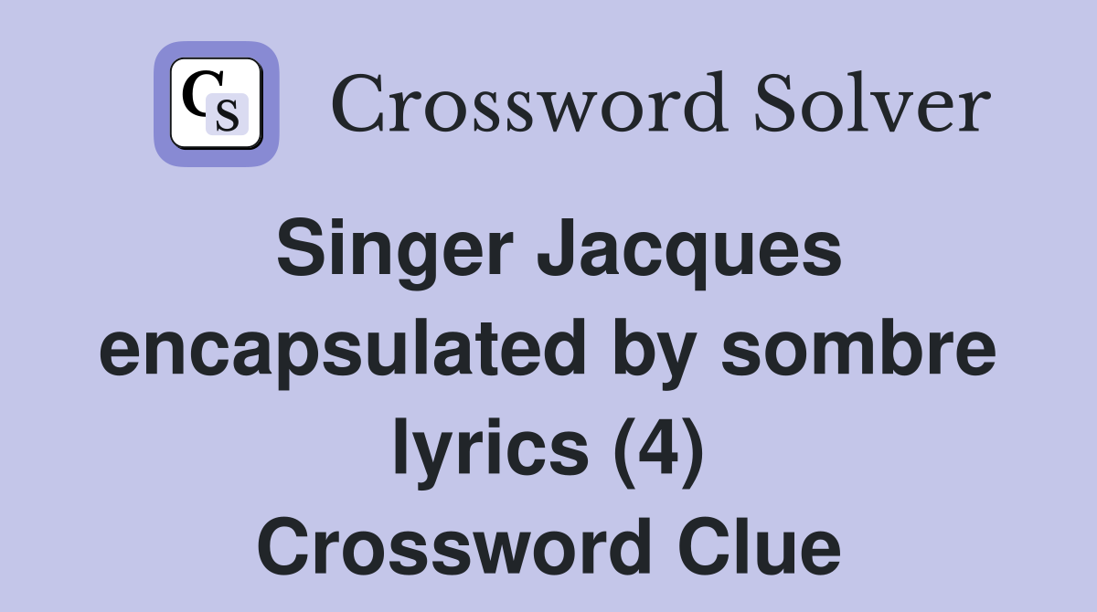 Singer Jacques encapsulated by sombre lyrics (4) Crossword Clue