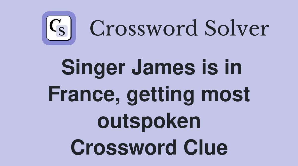 Singer James is in France, getting most outspoken Crossword Clue