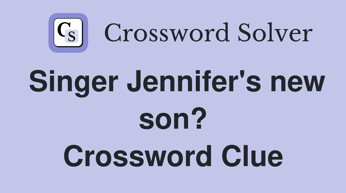 Singer Jennifer's new son? Crossword Clue