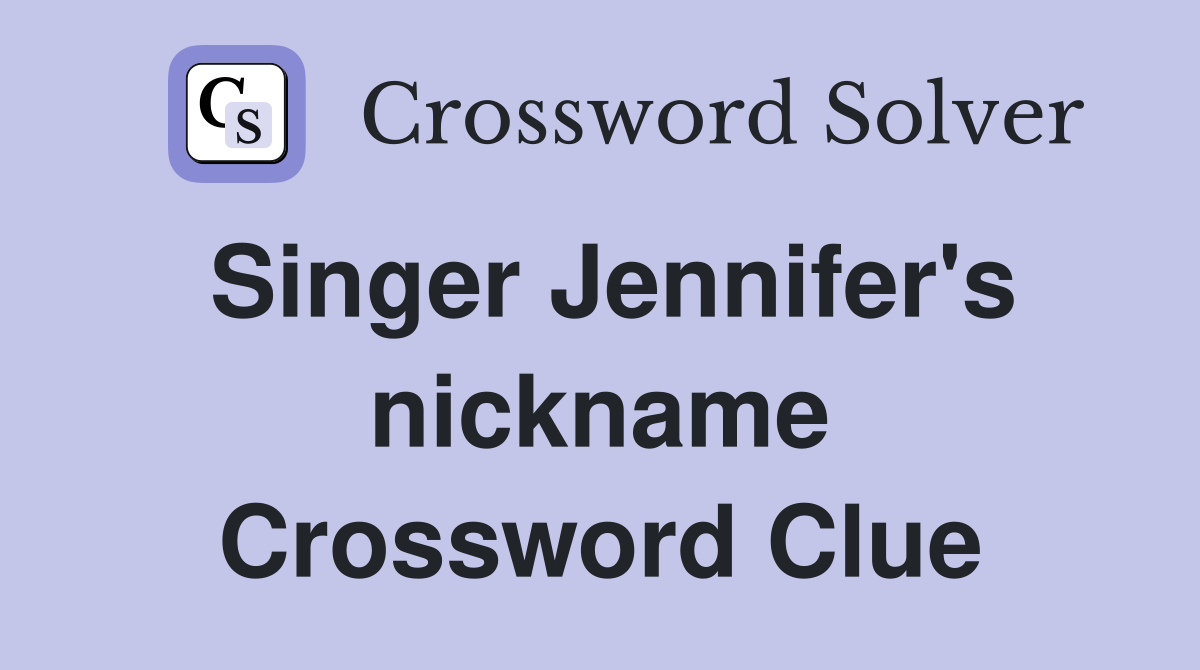 Singer Jennifer's nickname Crossword Clue
