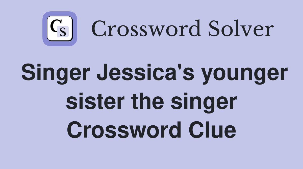 Singer Jessica's younger sister the singer Crossword Clue