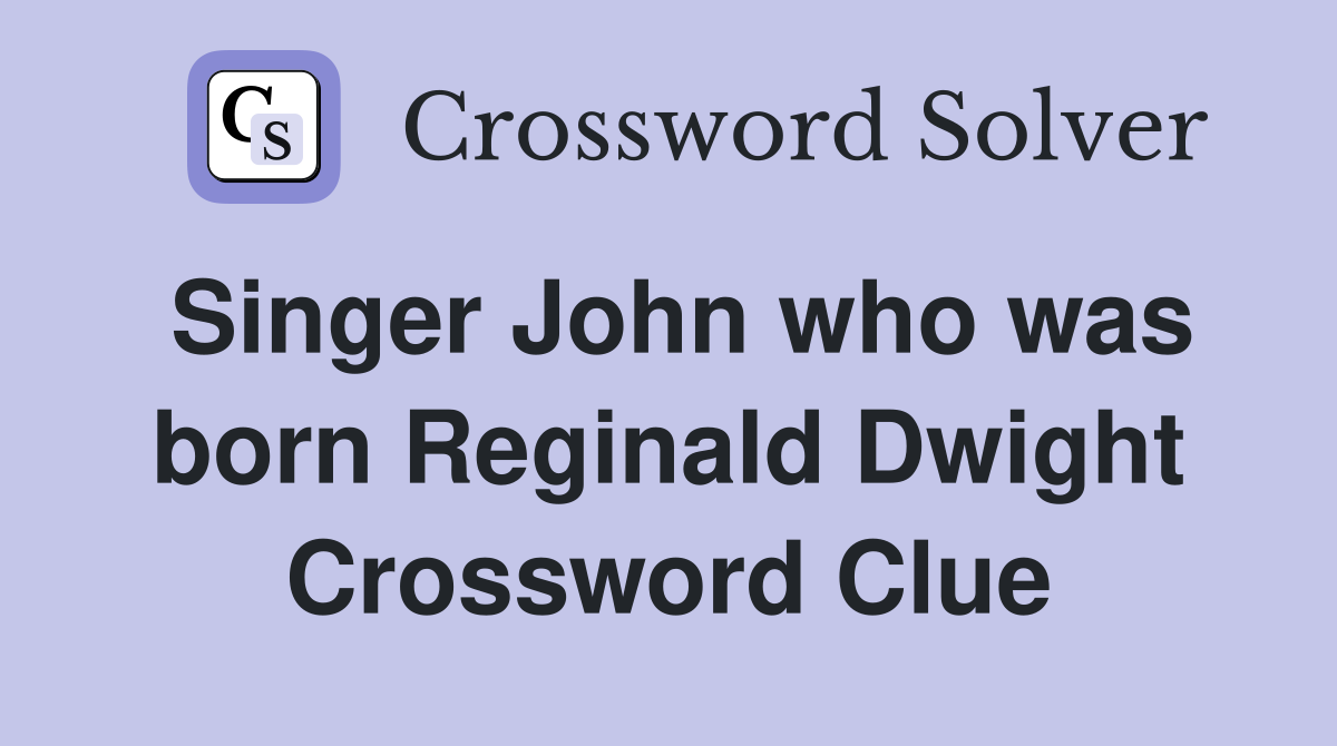 Singer John who was born Reginald Dwight Crossword Clue