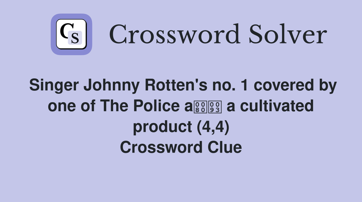 Singer Johnny Rotten's no. 1 covered by one of The Police a a cultivated product (4,4) Crossword Clue