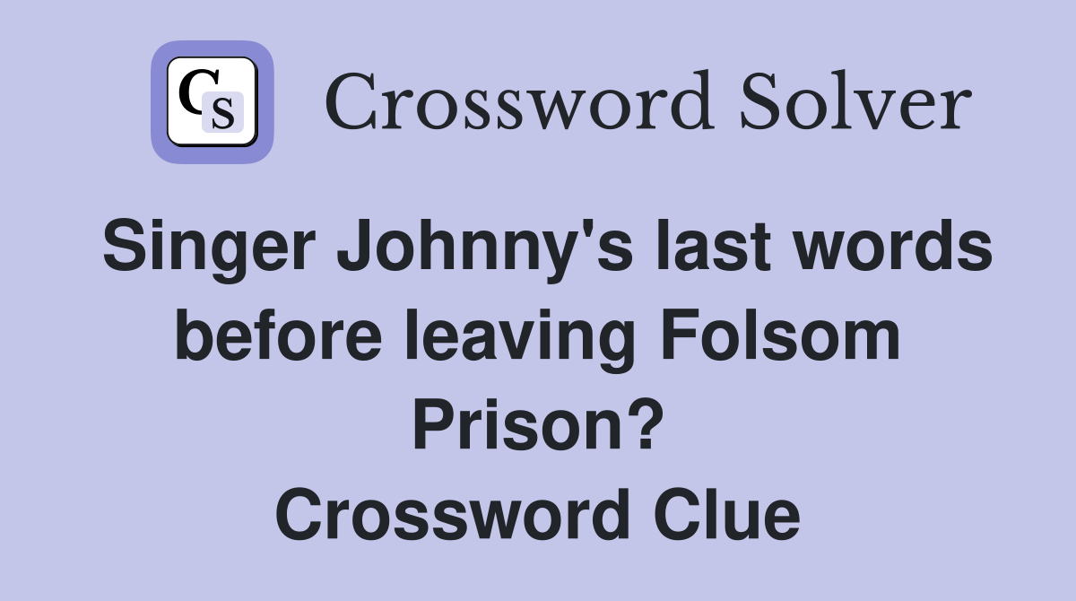 Singer Johnny's last words before leaving Folsom Prison? Crossword Clue
