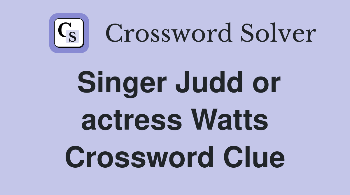 Singer Judd or actress Watts Crossword Clue