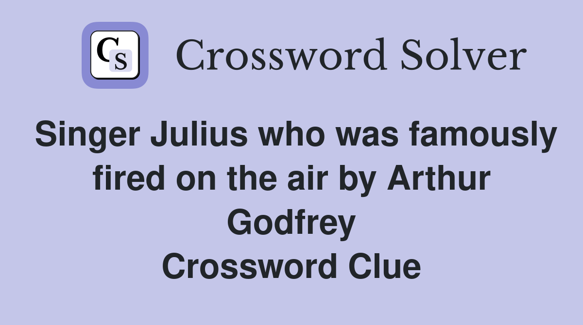 Singer Julius who was famously fired on the air by Arthur Godfrey Crossword Clue