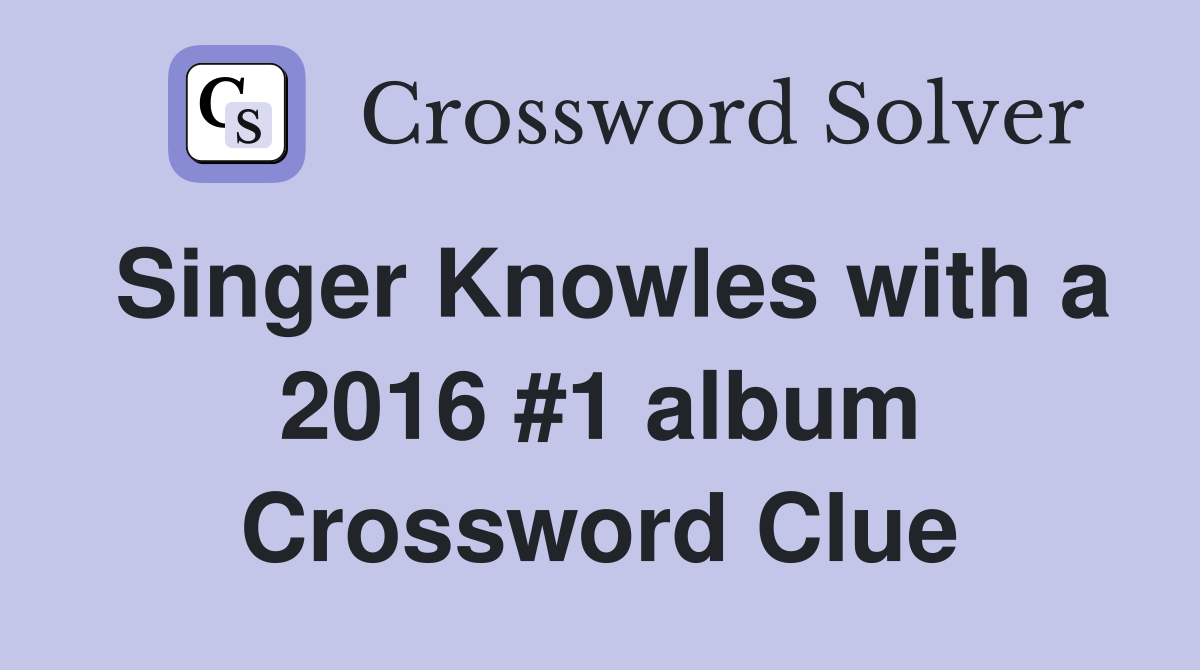 Singer Knowles with a 2016 #1 album Crossword Clue