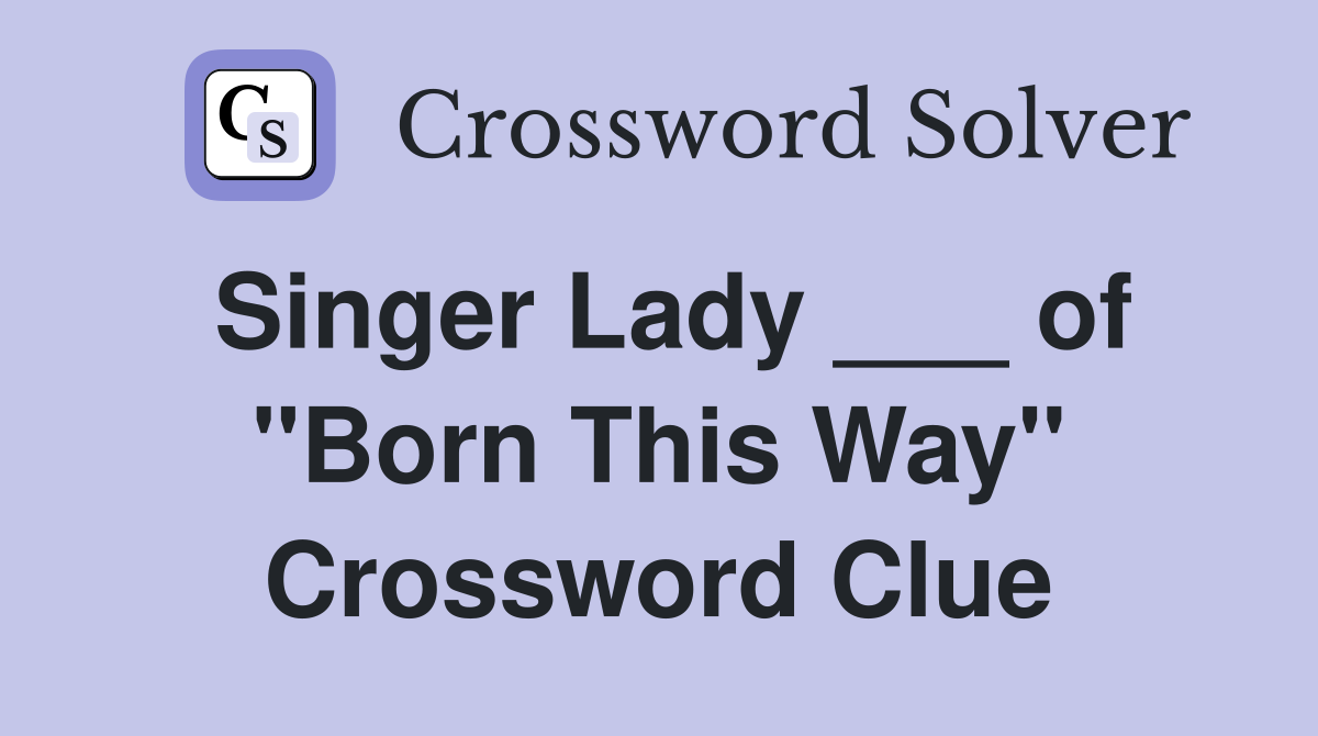 Singer Lady ___ of "Born This Way" Crossword Clue