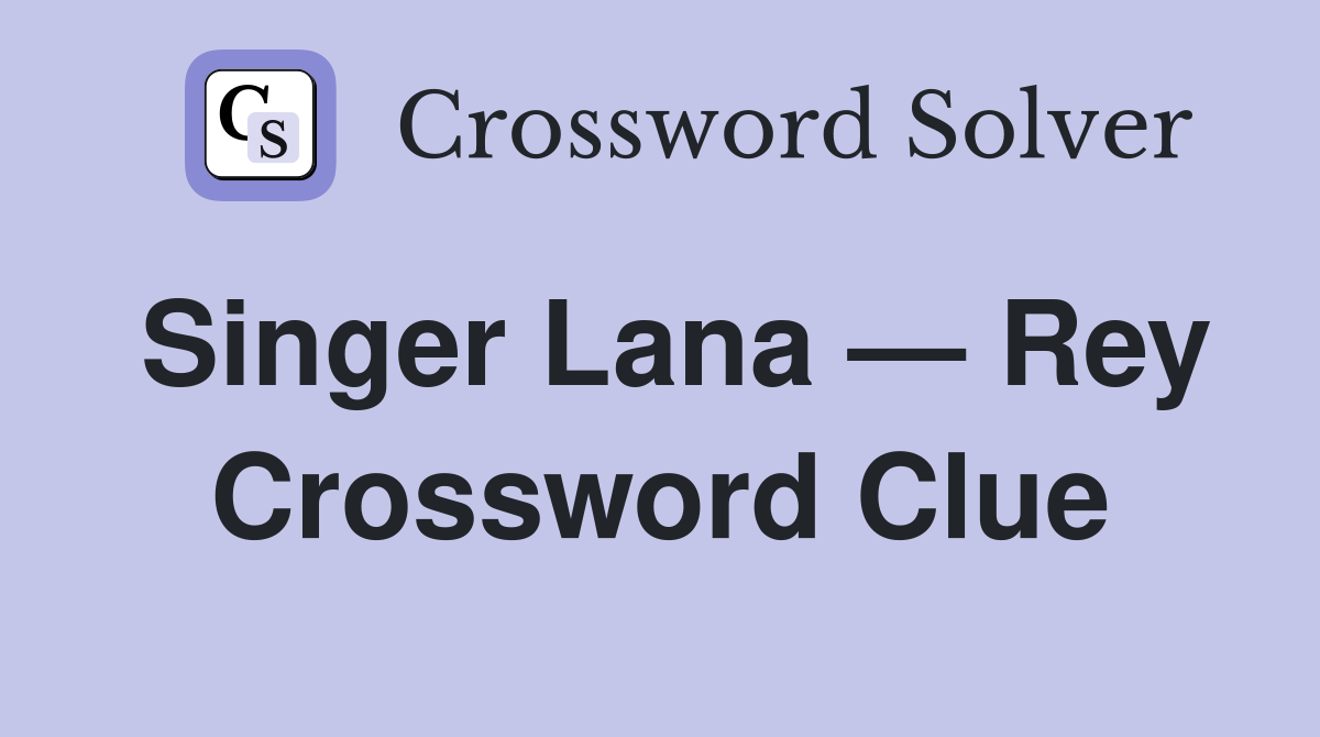Singer Lana — Rey Crossword Clue